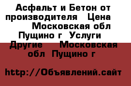 Асфальт и Бетон от производителя › Цена ­ 2 200 - Московская обл., Пущино г. Услуги » Другие   . Московская обл.,Пущино г.